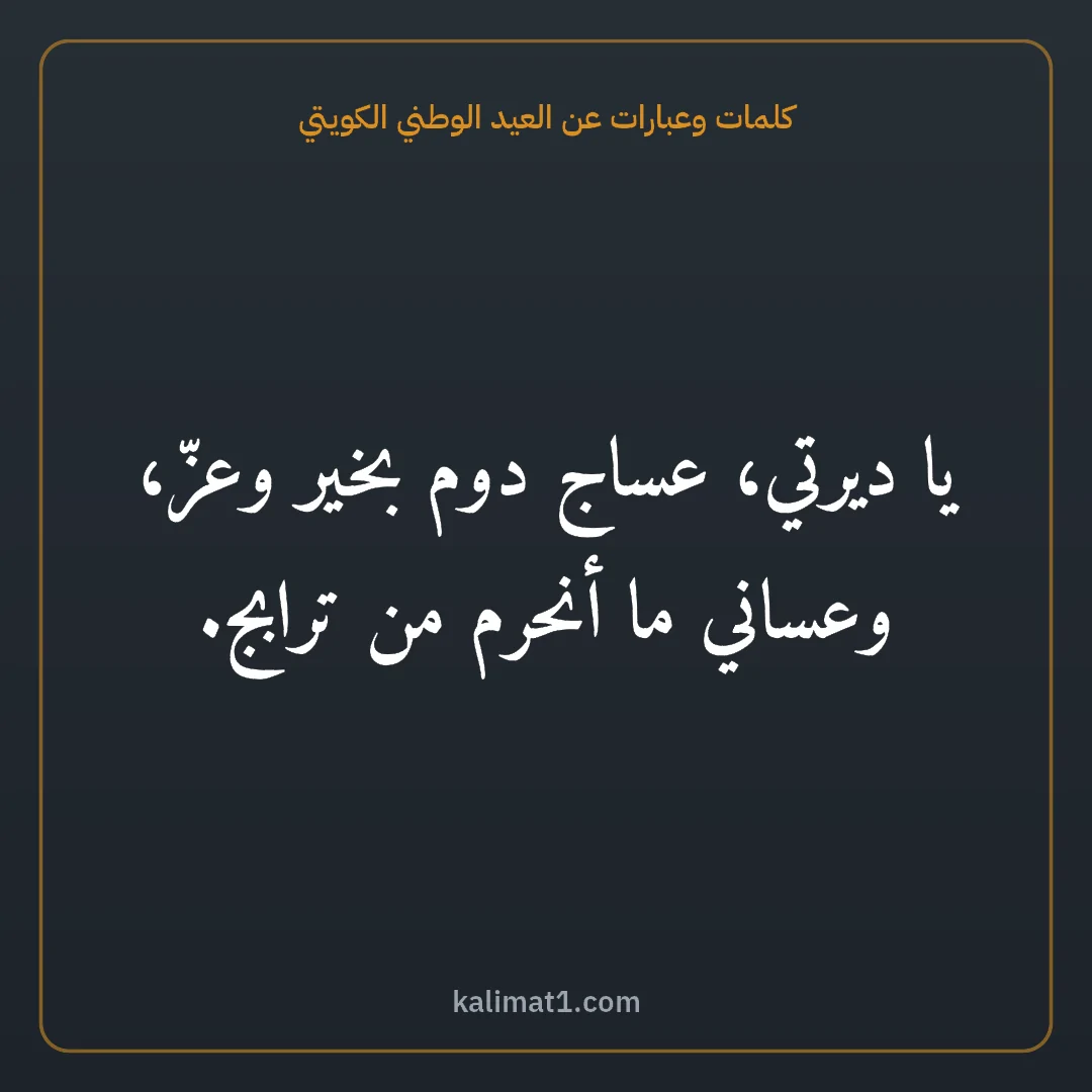كلمات وعبارات عن العيد الوطني الكويتي: يا ديرتي، عساج دوم بخير وعزّ، وعساني ما أنحرم من ترابج.