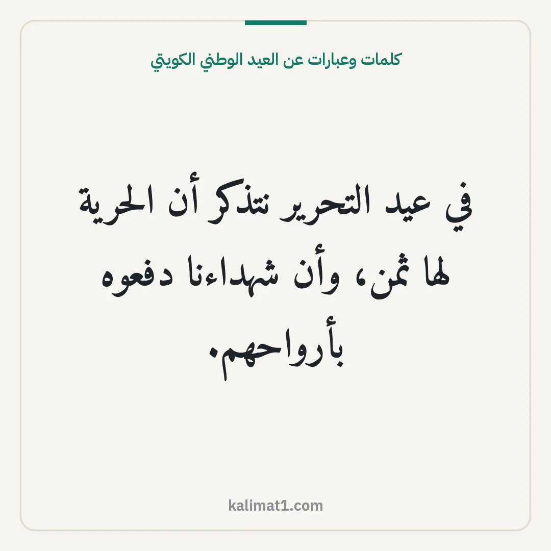 كلمات وعبارات عن العيد الوطني الكويتي: في عيد التحرير نتذكر أن الحرية لها ثمن، وأن شهداءنا دفعوه بأرواحهم.