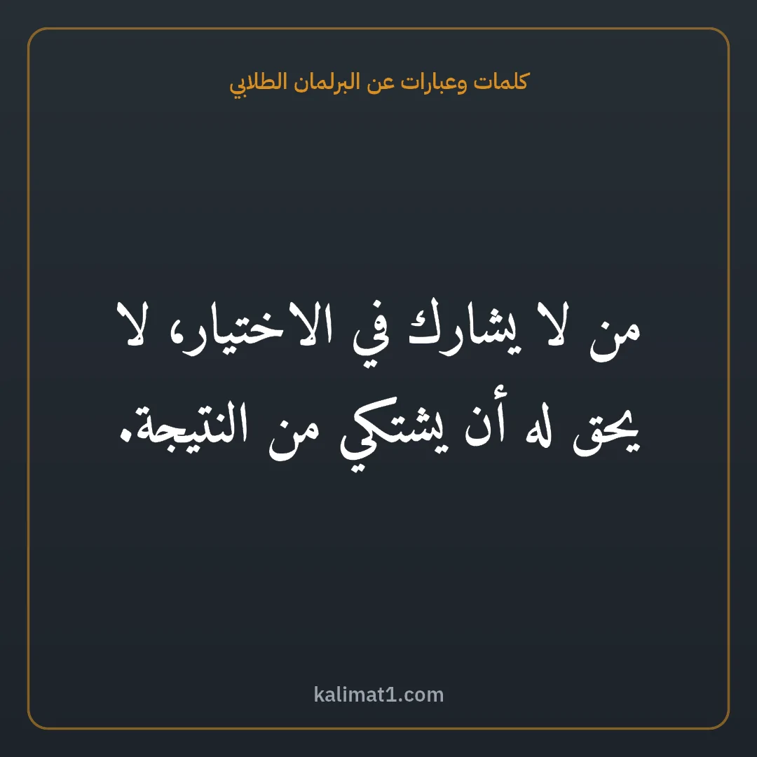كلمات وعبارات عن البرلمان الطلابي: من لا يشارك في الاختيار، لا يحق له أن يشتكي من النتيجة.