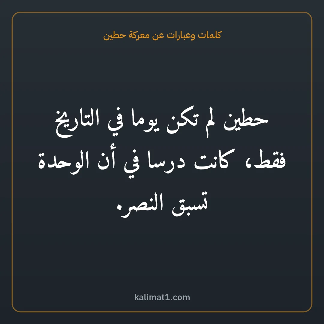 كلمات وعبارات عن معركة حطين: حطين لم تكن يوما في التاريخ فقط، كانت درسا في أن الوحدة تسبق النصر.