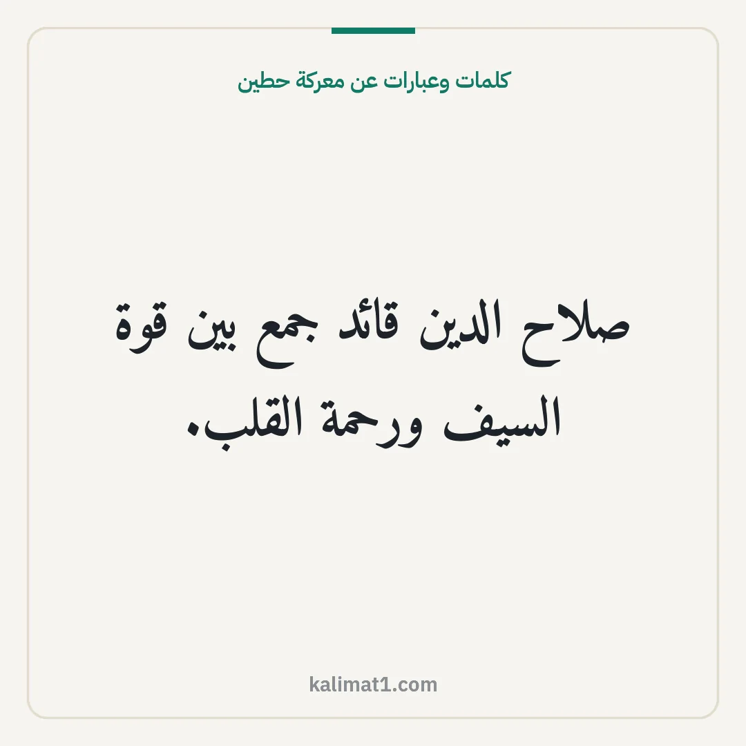 كلمات وعبارات عن معركة حطين: صلاح الدين قائد جمع بين قوة السيف ورحمة القلب.