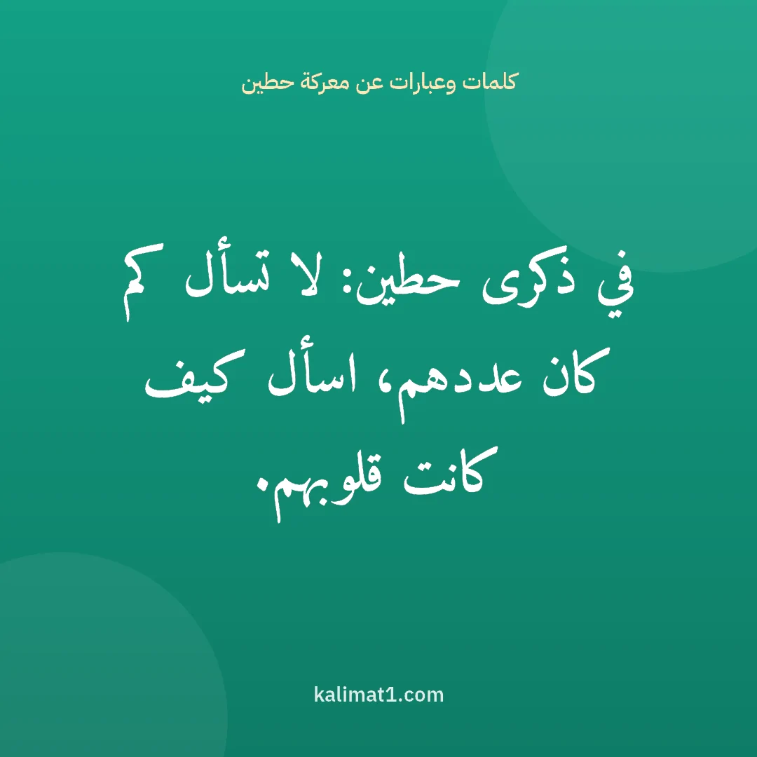 كلمات وعبارات عن معركة حطين: في ذكرى حطين: لا تسأل كم كان عددهم، اسأل كيف كانت قلوبهم.
