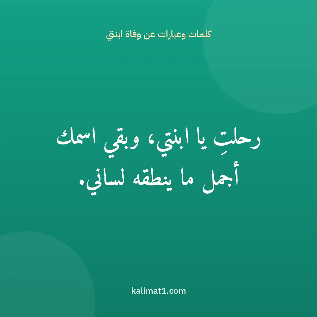 كلمات وعبارات عن وفاة ابنتي: رحلتِ يا ابنتي، وبقي اسمك أجمل ما ينطقه لساني.