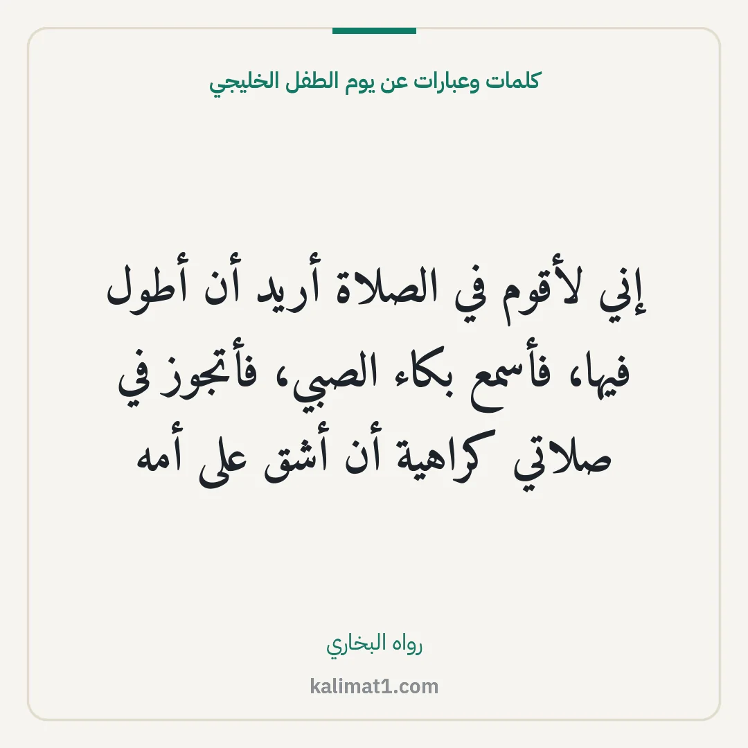 كلمات وعبارات عن يوم الطفل الخليجي: إني لأقوم في الصلاة أريد أن أطول فيها، فأسمع بكاء الصبي، فأتجوز في صلاتي كراهية أن أشق على...