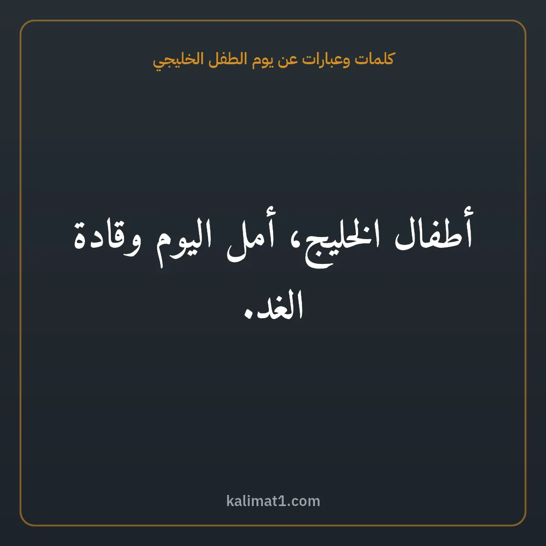 كلمات وعبارات عن يوم الطفل الخليجي: أطفال الخليج، أمل اليوم وقادة الغد.