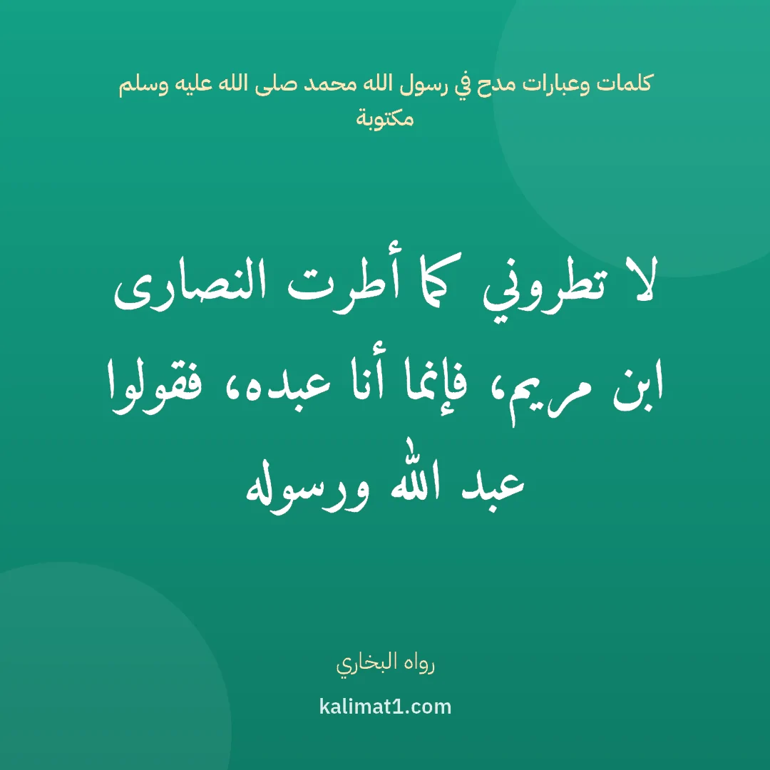 كلمات وعبارات مدح في رسول الله محمد صلى الله عليه وسلم مكتوبة: لا تطروني كما أطرت النصارى ابن مريم، فإنما أنا عبده، فقولوا عبد الله ورسوله