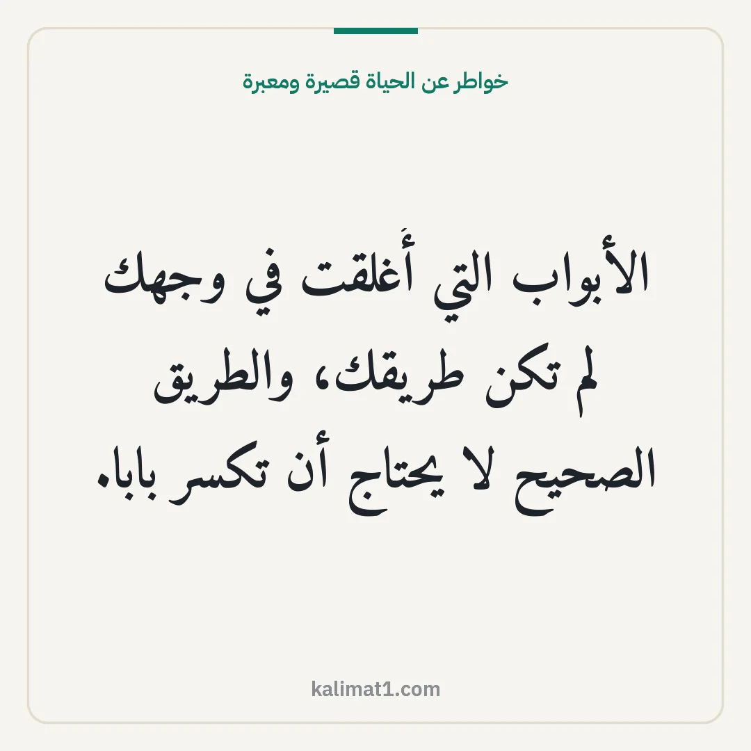 خواطر عن الحياة قصيرة ومعبرة: الأبواب التي أُغلقت في وجهك لم تكن طريقك، والطريق الصحيح لا يحتاج أن تكسر بابا.