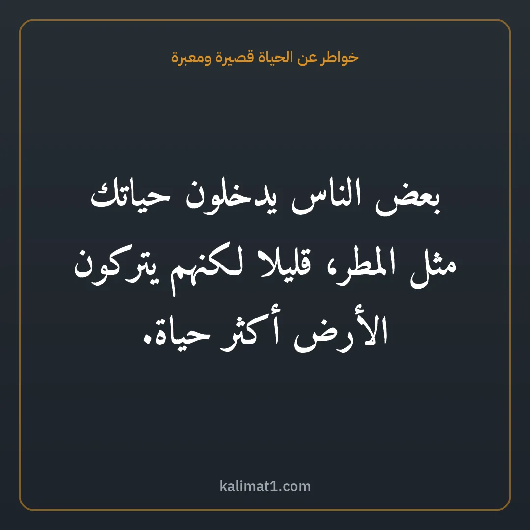 خواطر عن الحياة قصيرة ومعبرة: بعض الناس يدخلون حياتك مثل المطر، قليلا لكنهم يتركون الأرض أكثر حياة.