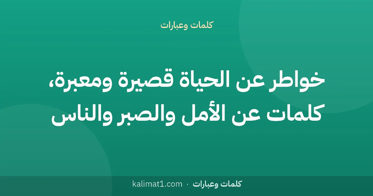خواطر عن الحياة قصيرة ومعبرة، كلمات عن الأمل والصبر والناس
