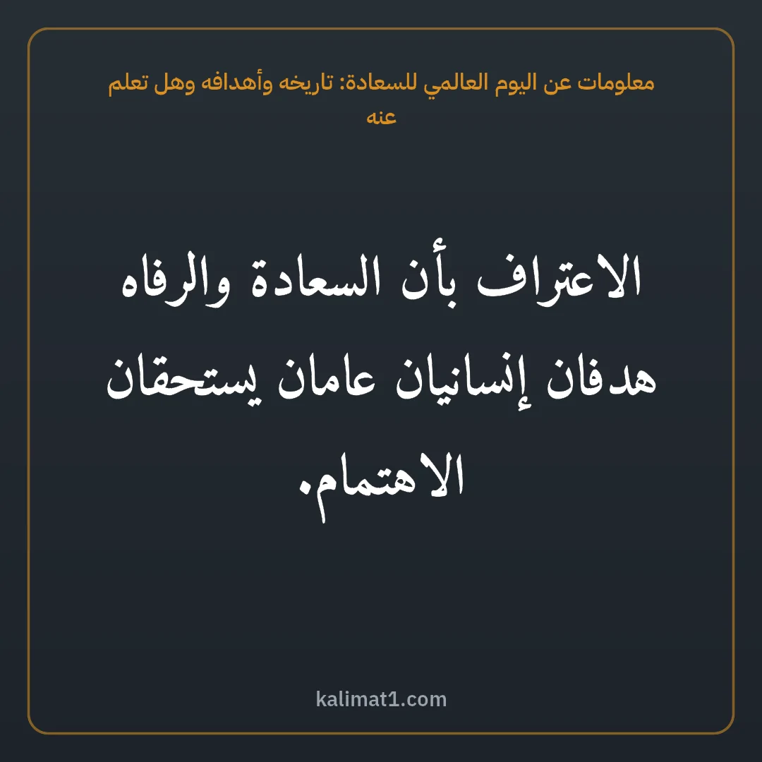 معلومات عن اليوم العالمي للسعادة: تاريخه وأهدافه وهل تعلم عنه: الاعتراف بأن السعادة والرفاه هدفان إنسانيان عامان يستحقان الاهتمام.