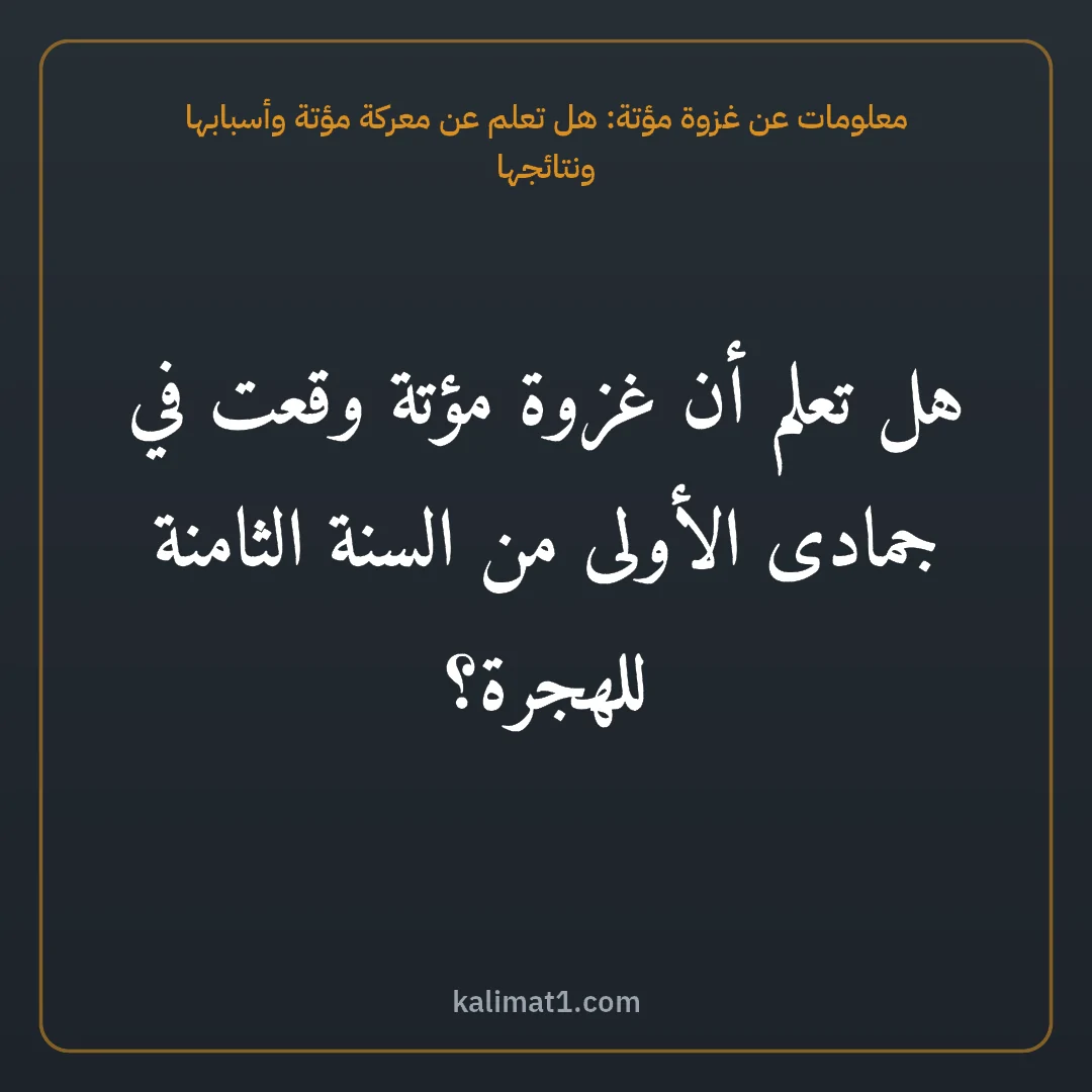 معلومات عن غزوة مؤتة: هل تعلم عن معركة مؤتة وأسبابها ونتائجها: هل تعلم أن غزوة مؤتة وقعت في جمادى الأولى من السنة الثامنة للهجرة؟