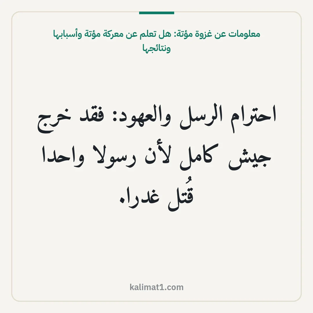 معلومات عن غزوة مؤتة: هل تعلم عن معركة مؤتة وأسبابها ونتائجها: احترام الرسل والعهود: فقد خرج جيش كامل لأن رسولا واحدا قُتل غدرا.
