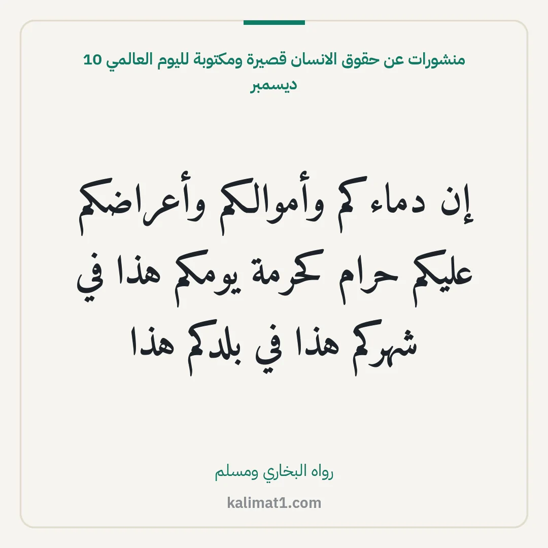 منشورات عن حقوق الانسان قصيرة ومكتوبة لليوم العالمي 10 ديسمبر: إن دماءكم وأموالكم وأعراضكم عليكم حرام كحرمة يومكم هذا في شهركم هذا في بلدكم هذا