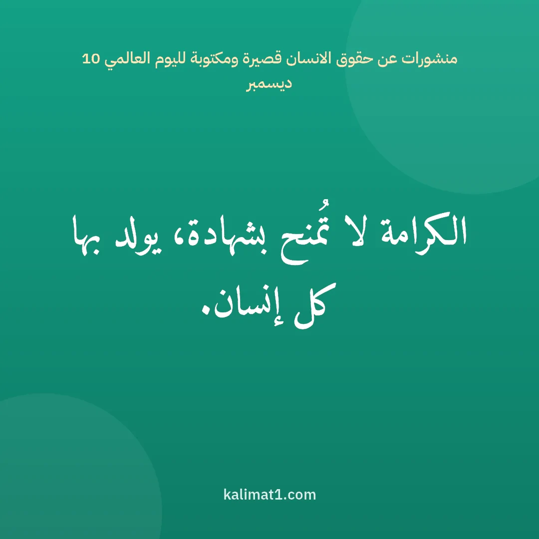 منشورات عن حقوق الانسان قصيرة ومكتوبة لليوم العالمي 10 ديسمبر: الكرامة لا تُمنح بشهادة، يولد بها كل إنسان.