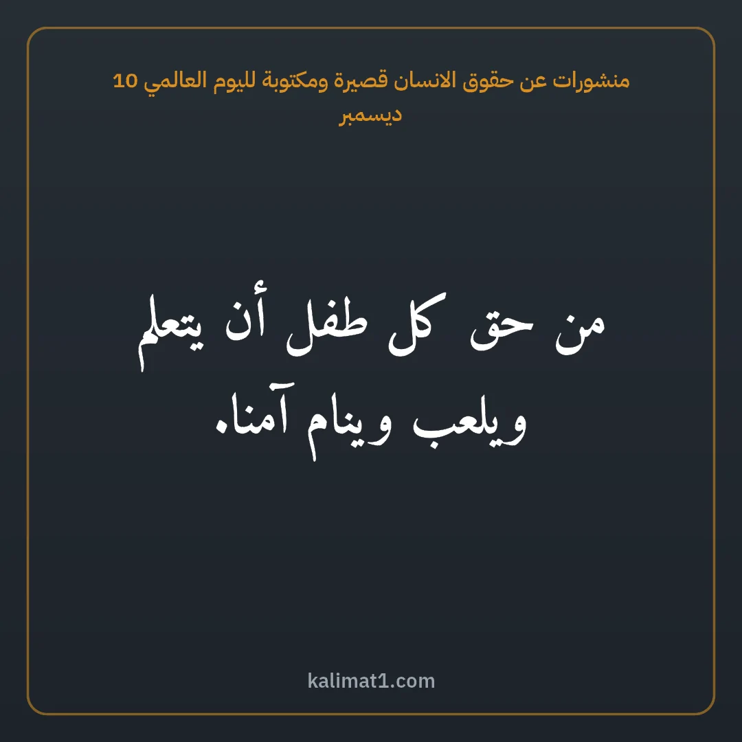 منشورات عن حقوق الانسان قصيرة ومكتوبة لليوم العالمي 10 ديسمبر: من حق كل طفل أن يتعلم ويلعب وينام آمنا.