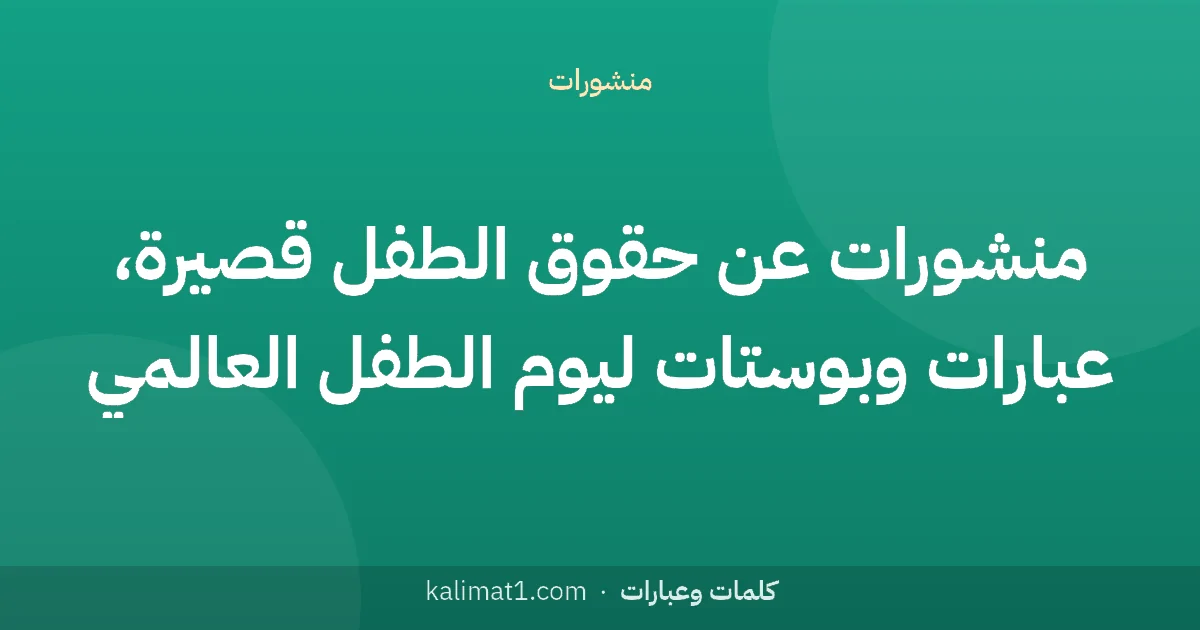 منشورات عن حقوق الطفل قصيرة، عبارات وبوستات ليوم الطفل العالمي
