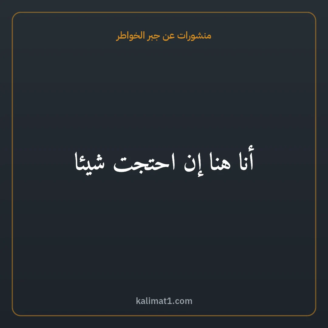 منشورات عن جبر الخواطر: أنا هنا إن احتجت شيئا