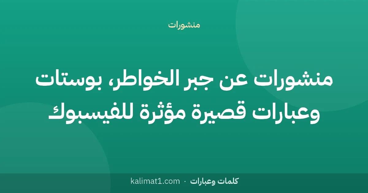 منشورات عن جبر الخواطر، بوستات وعبارات قصيرة مؤثرة للفيسبوك