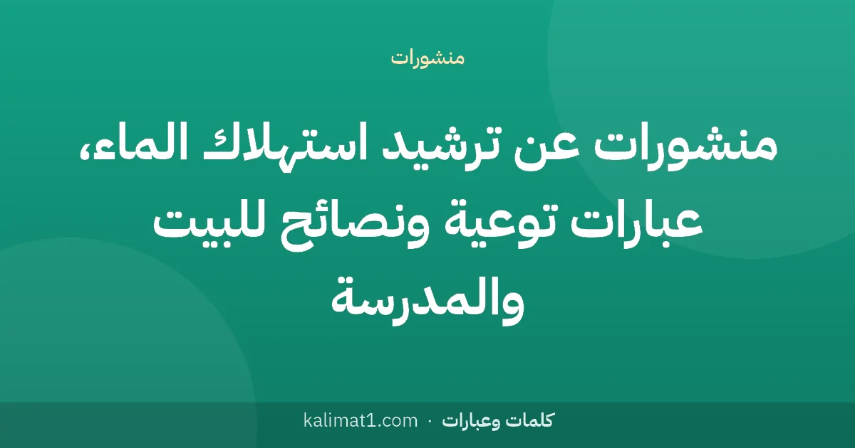 منشورات عن ترشيد استهلاك الماء، عبارات توعية ونصائح للبيت والمدرسة