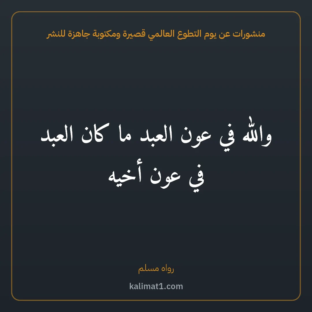 منشورات عن يوم التطوع العالمي قصيرة ومكتوبة جاهزة للنشر: والله في عون العبد ما كان العبد في عون أخيه