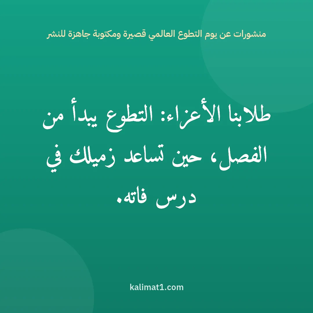 منشورات عن يوم التطوع العالمي قصيرة ومكتوبة جاهزة للنشر: طلابنا الأعزاء: التطوع يبدأ من الفصل، حين تساعد زميلك في درس فاته.