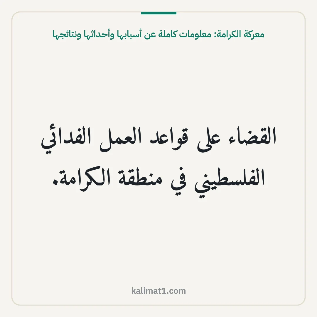معركة الكرامة: معلومات كاملة عن أسبابها وأحداثها ونتائجها: القضاء على قواعد العمل الفدائي الفلسطيني في منطقة الكرامة.