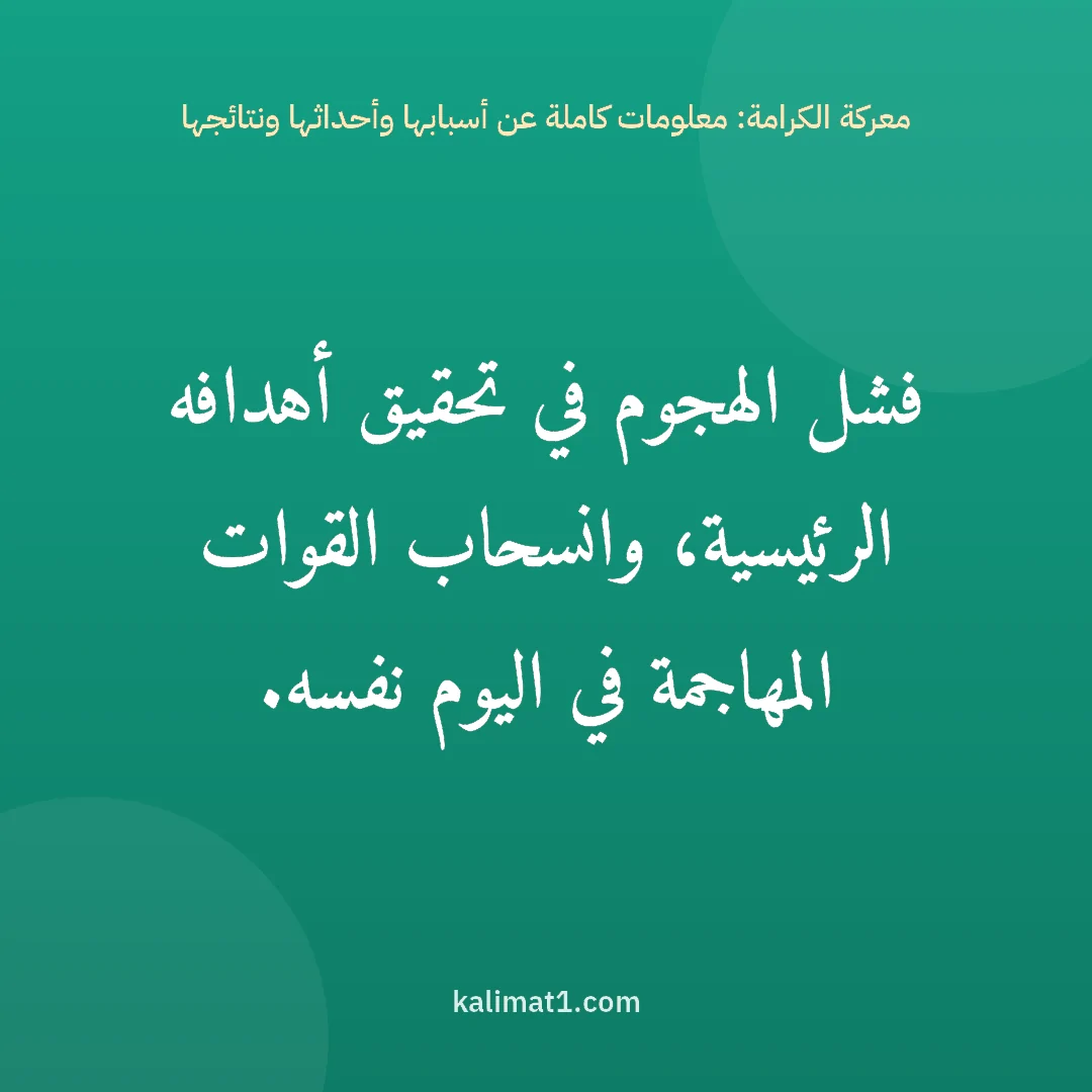 معركة الكرامة: معلومات كاملة عن أسبابها وأحداثها ونتائجها: فشل الهجوم في تحقيق أهدافه الرئيسية، وانسحاب القوات المهاجمة في اليوم نفسه.