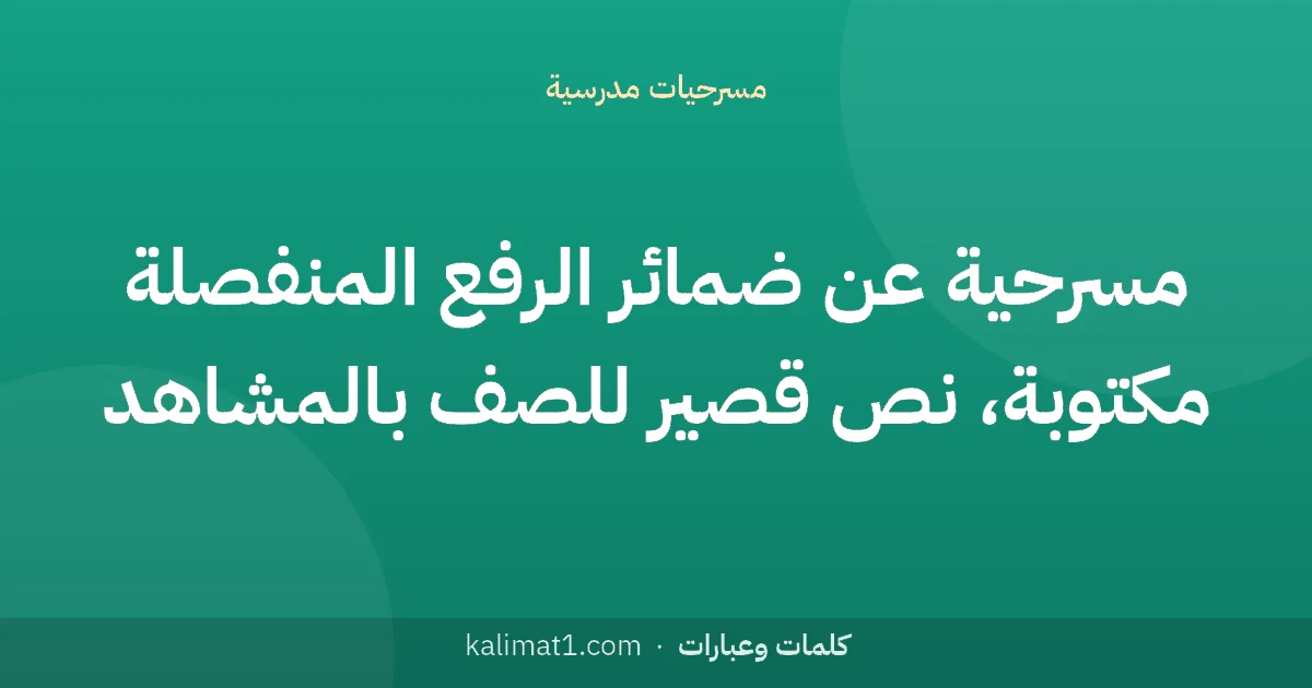 مسرحية عن ضمائر الرفع المنفصلة مكتوبة، نص قصير للصف بالمشاهد