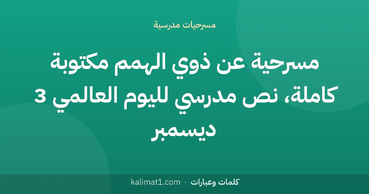مسرحية عن ذوي الهمم مكتوبة كاملة، نص مدرسي لليوم العالمي 3 ديسمبر