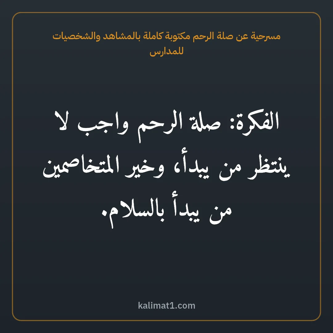 مسرحية عن صلة الرحم مكتوبة كاملة بالمشاهد والشخصيات للمدارس: الفكرة: صلة الرحم واجب لا ينتظر من يبدأ، وخير المتخاصمين من يبدأ بالسلام.