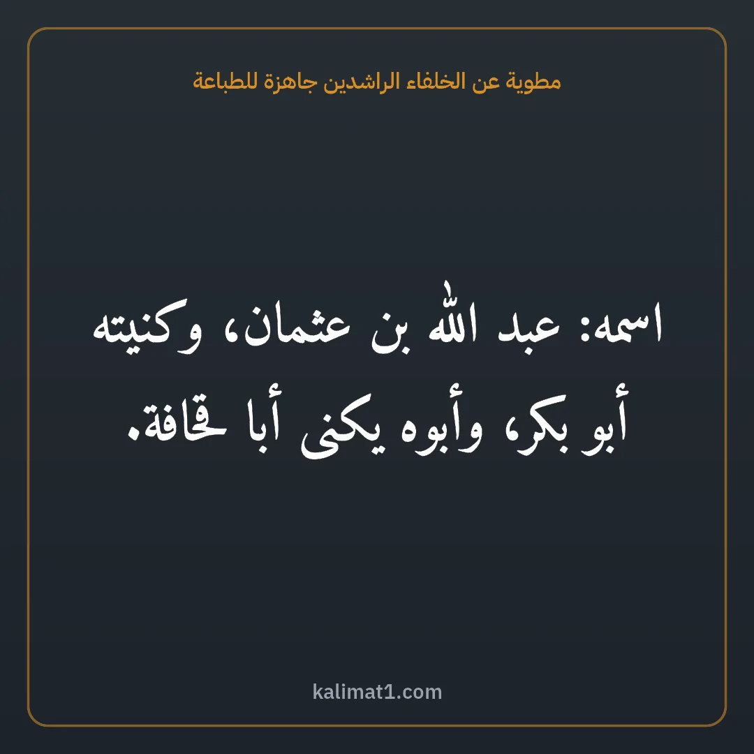 مطوية عن الخلفاء الراشدين جاهزة للطباعة: اسمه: عبد الله بن عثمان، وكنيته أبو بكر، وأبوه يكنى أبا قحافة.
