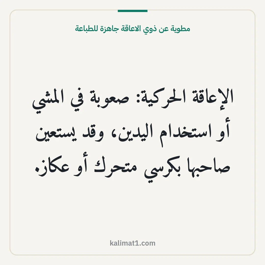 مطوية عن ذوي الاعاقة جاهزة للطباعة: الإعاقة الحركية: صعوبة في المشي أو استخدام اليدين، وقد يستعين صاحبها بكرسي متحرك أو عكاز.