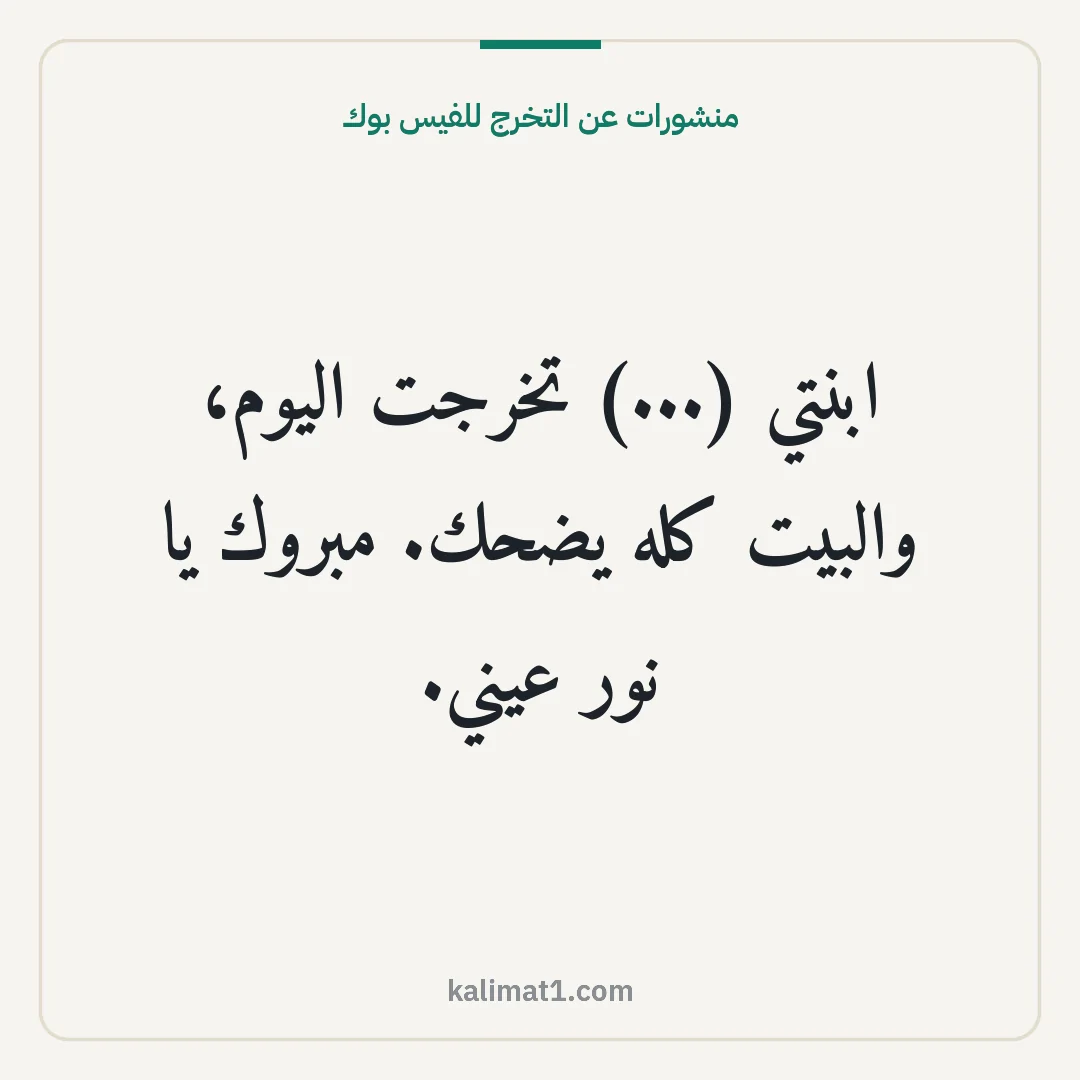 منشورات عن التخرج للفيس بوك: ابنتي (...) تخرجت اليوم، والبيت كله يضحك. مبروك يا نور عيني.