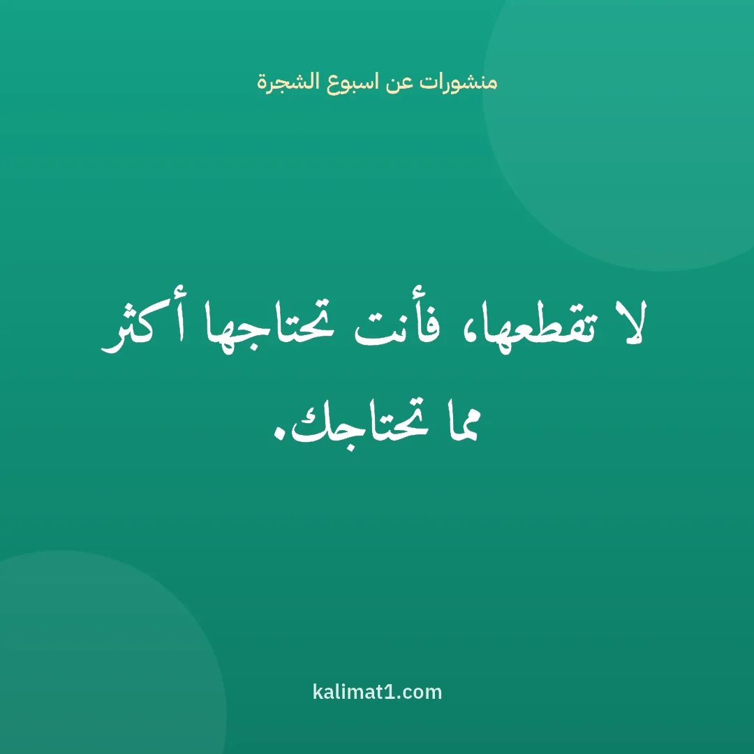 منشورات عن اسبوع الشجرة: لا تقطعها، فأنت تحتاجها أكثر مما تحتاجك.