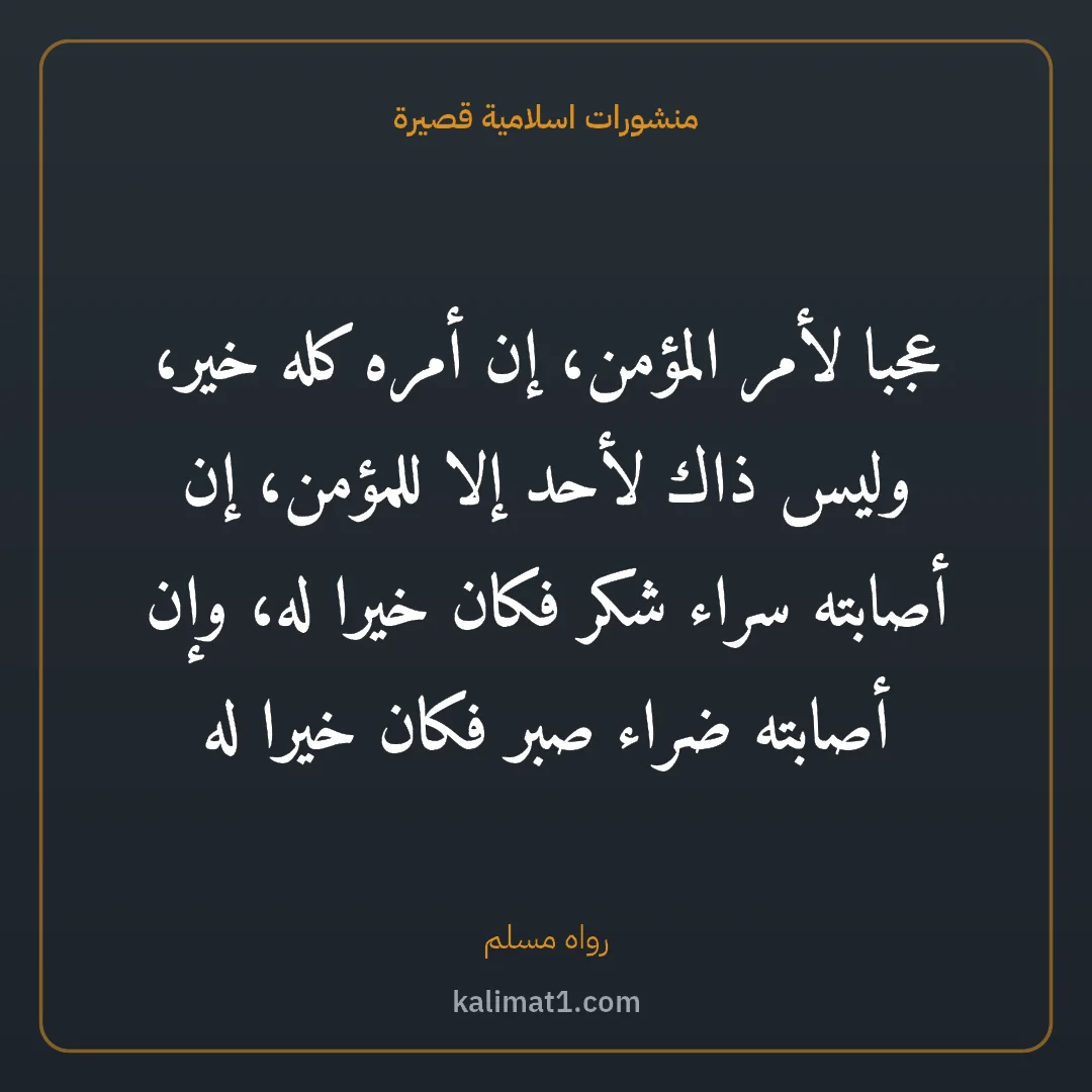 منشورات اسلامية قصيرة: عجبا لأمر المؤمن، إن أمره كله خير، وليس ذاك لأحد إلا للمؤمن، إن أصابته سراء شكر فكان خيرا ...