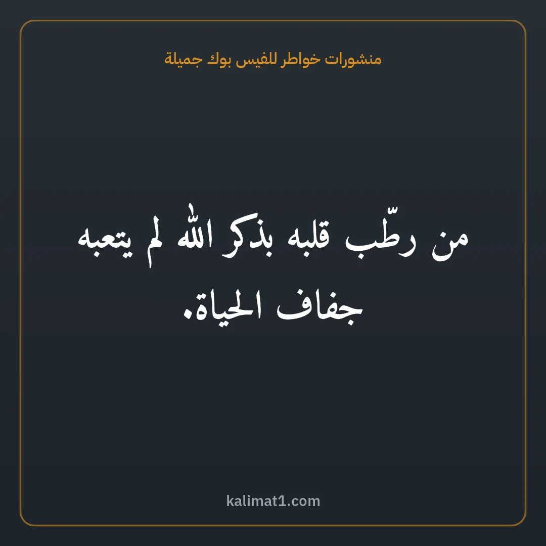 منشورات خواطر للفيس بوك جميلة: من رطّب قلبه بذكر الله لم يتعبه جفاف الحياة.