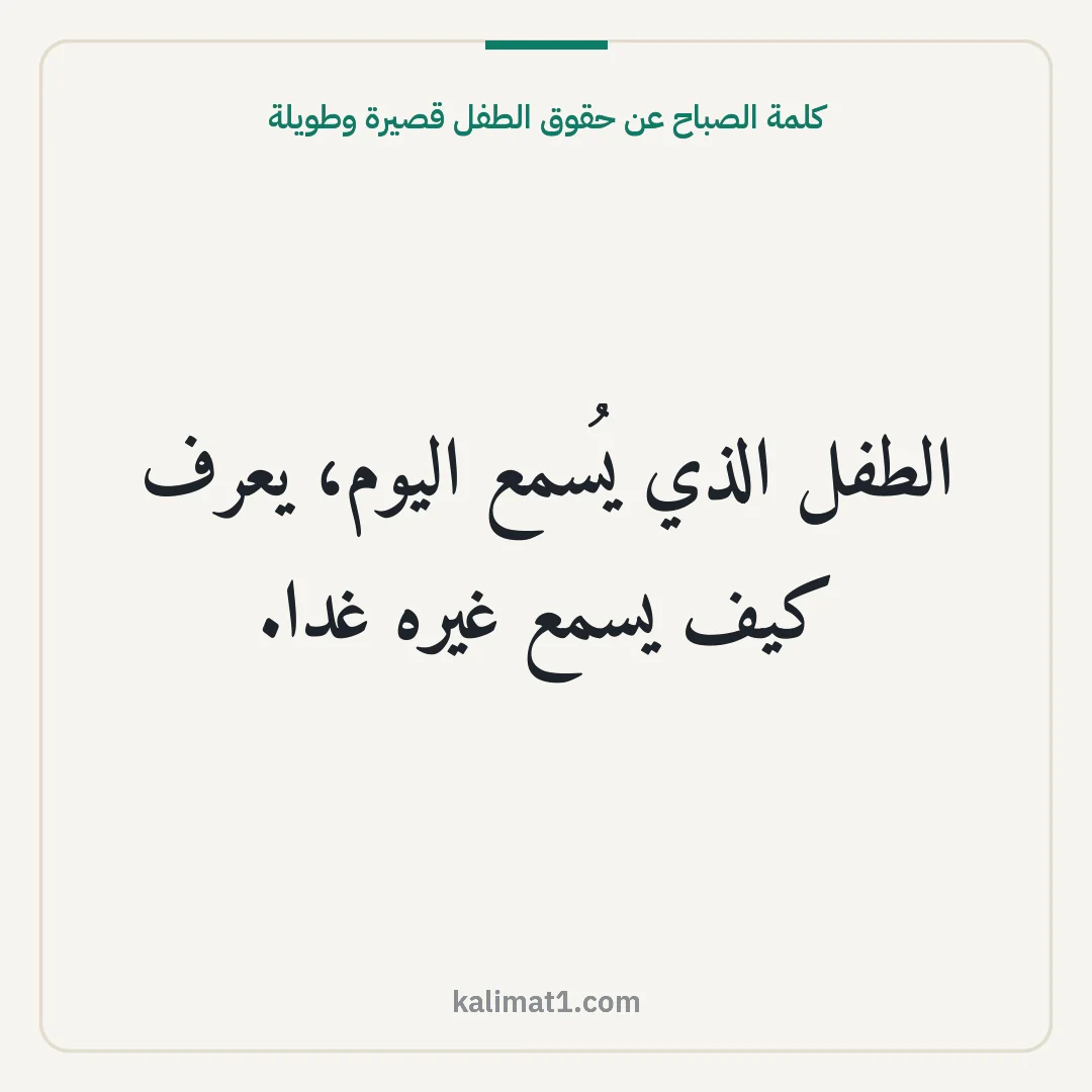 كلمة الصباح عن حقوق الطفل قصيرة وطويلة: الطفل الذي يُسمع اليوم، يعرف كيف يسمع غيره غدا.