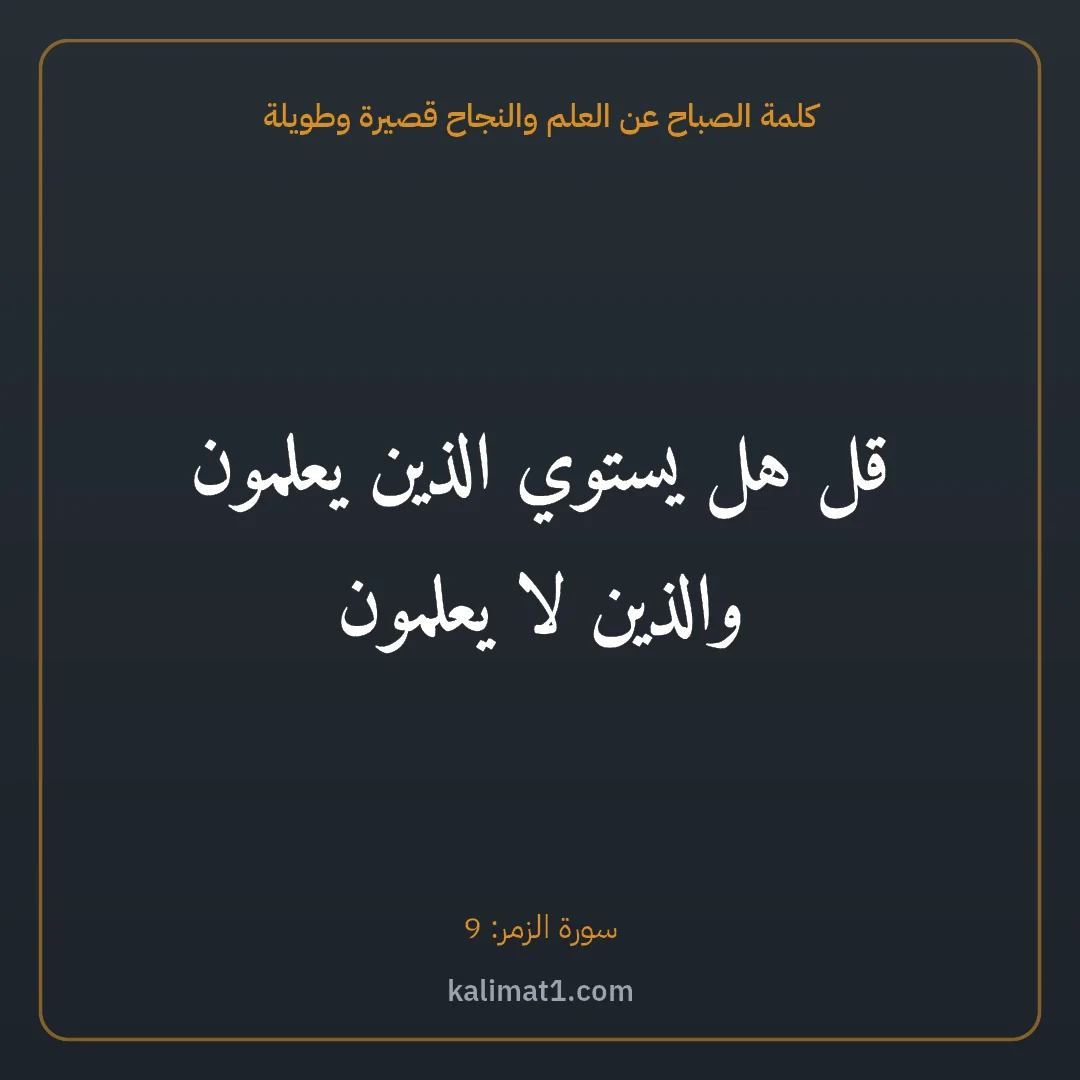 كلمة الصباح عن العلم والنجاح قصيرة وطويلة: قل هل يستوي الذين يعلمون والذين لا يعلمون