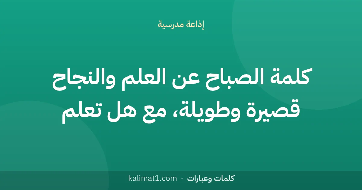 كلمة الصباح عن العلم والنجاح قصيرة وطويلة، مع هل تعلم