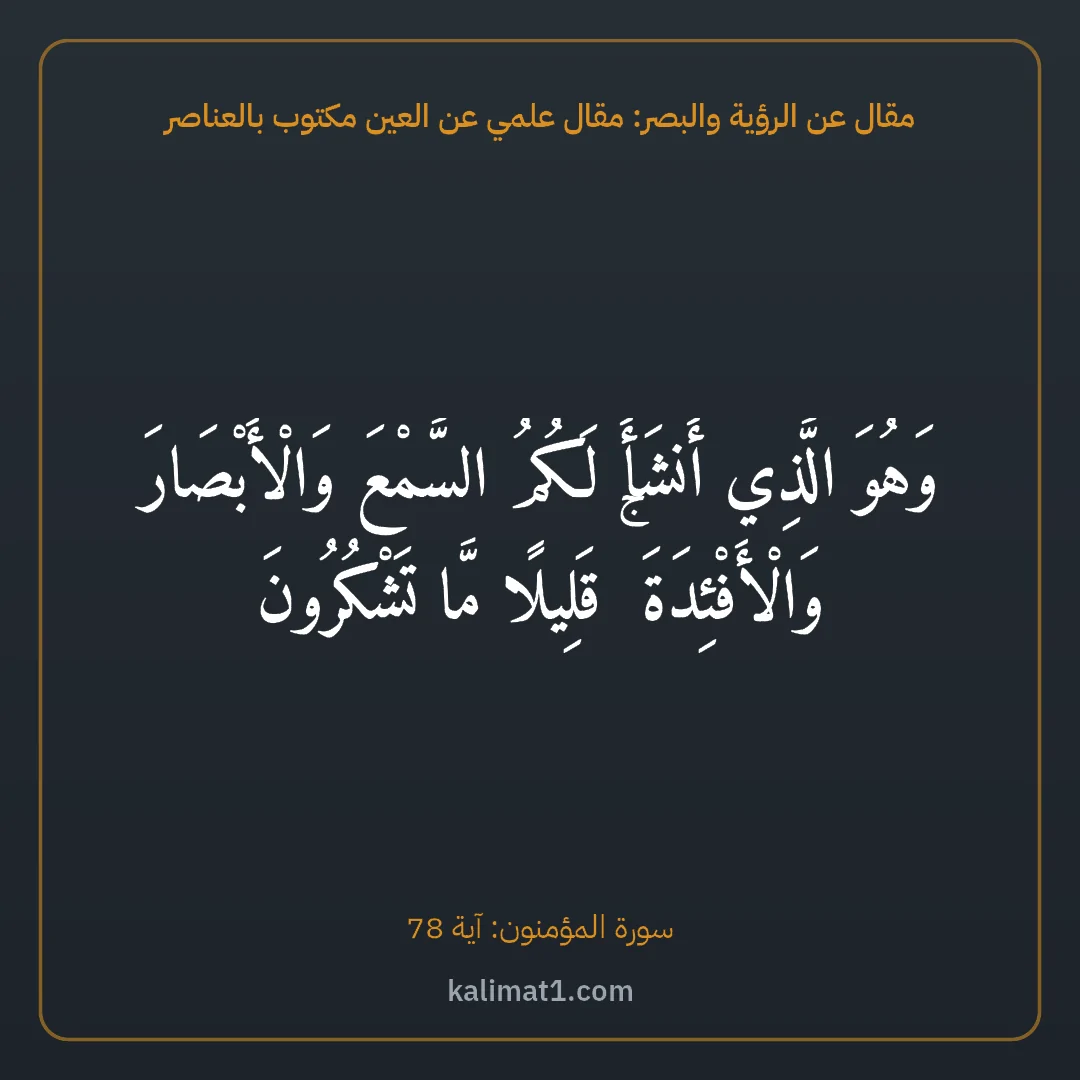 مقال عن الرؤية والبصر: مقال علمي عن العين مكتوب بالعناصر: وَهُوَ الَّذِي أَنشَأَ لَكُمُ السَّمْعَ وَالْأَبْصَارَ وَالْأَفْئِدَةَ ۚ قَلِيلًا مَّا تَش...