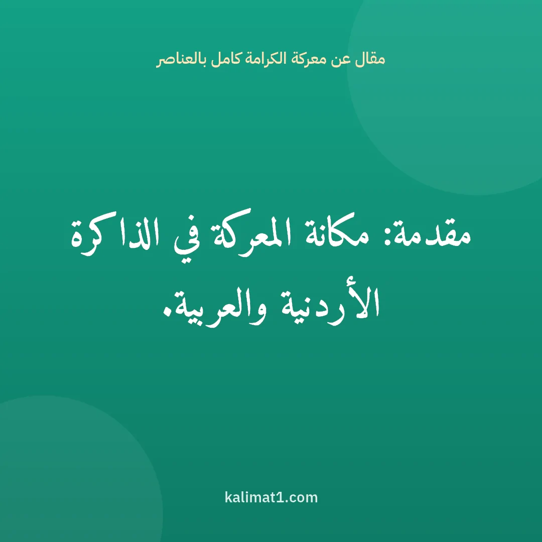 مقال عن معركة الكرامة كامل بالعناصر: مقدمة: مكانة المعركة في الذاكرة الأردنية والعربية.