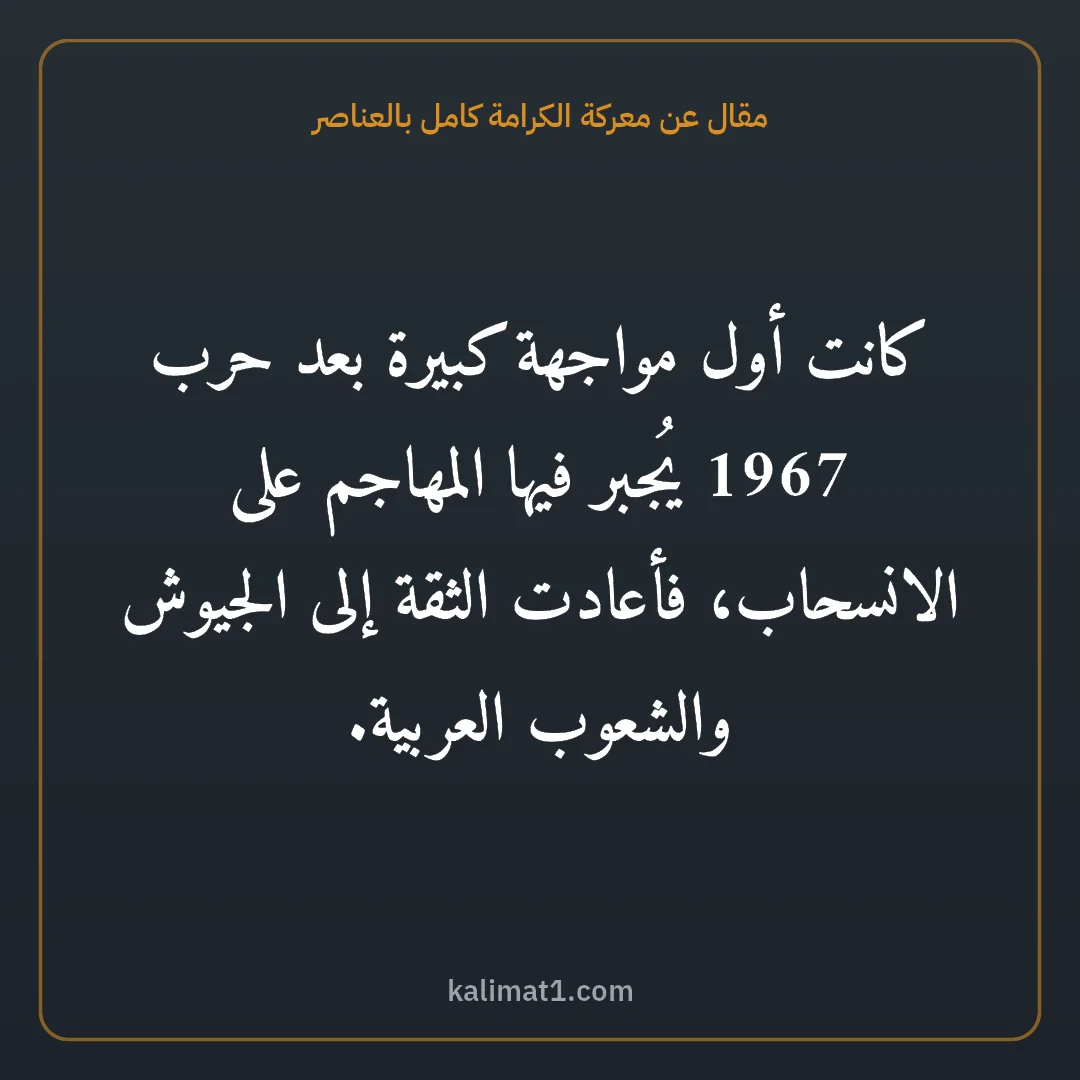 مقال عن معركة الكرامة كامل بالعناصر: كانت أول مواجهة كبيرة بعد حرب 1967 يُجبر فيها المهاجم على الانسحاب، فأعادت الثقة إلى الجيو...