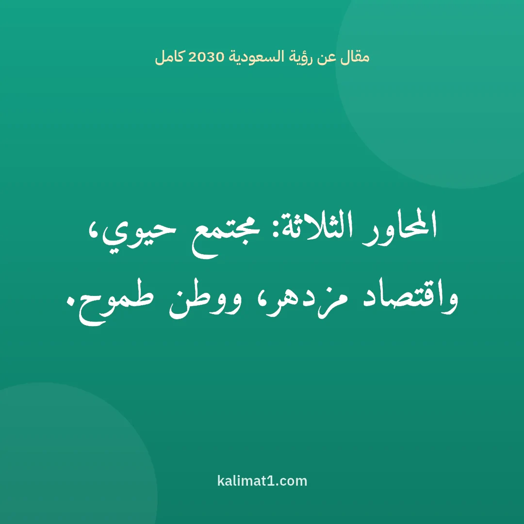 مقال عن رؤية السعودية 2030 كامل: المحاور الثلاثة: مجتمع حيوي، واقتصاد مزدهر، ووطن طموح.