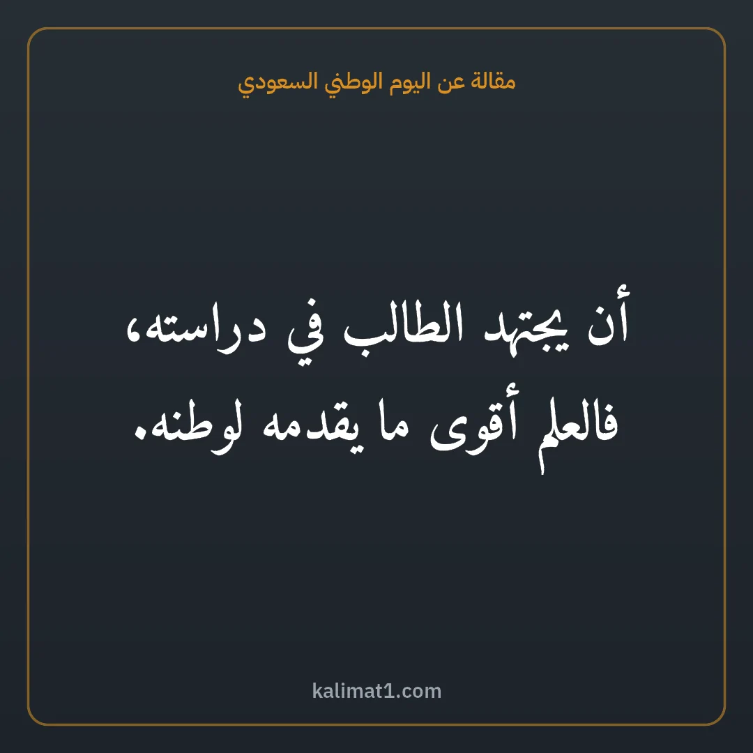 مقالة عن اليوم الوطني السعودي: أن يجتهد الطالب في دراسته، فالعلم أقوى ما يقدمه لوطنه.