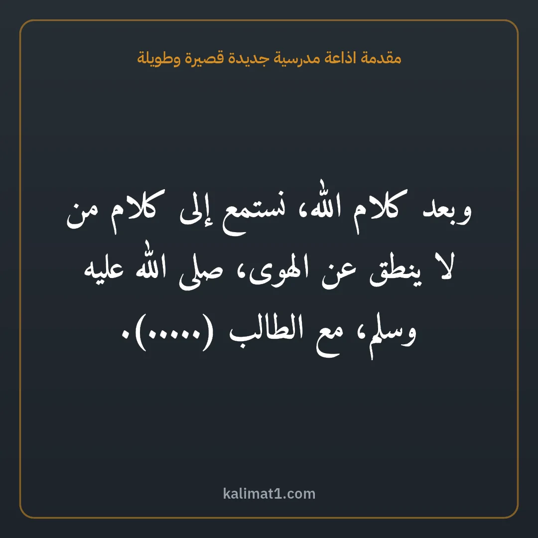 مقدمة اذاعة مدرسية جديدة قصيرة وطويلة: وبعد كلام الله، نستمع إلى كلام من لا ينطق عن الهوى، صلى الله عليه وسلم، مع الطالب (.....).