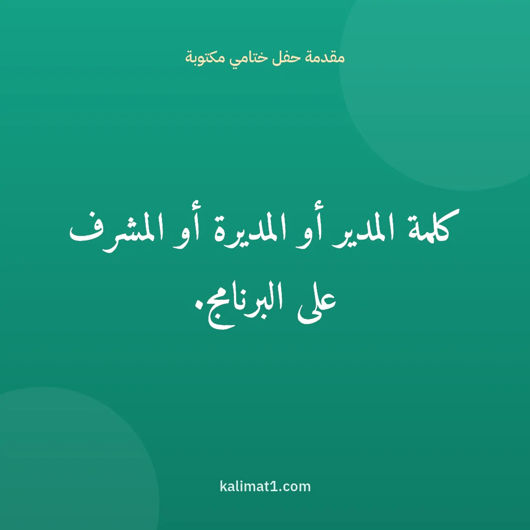 مقدمة حفل ختامي مكتوبة: كلمة المدير أو المديرة أو المشرف على البرنامج.