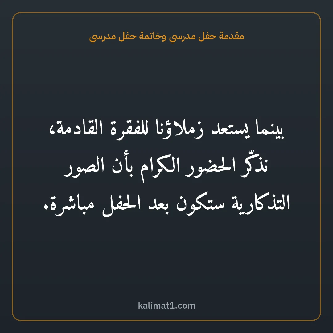 مقدمة حفل مدرسي وخاتمة حفل مدرسي: بينما يستعد زملاؤنا للفقرة القادمة، نذكّر الحضور الكرام بأن الصور التذكارية ستكون بعد الحف...