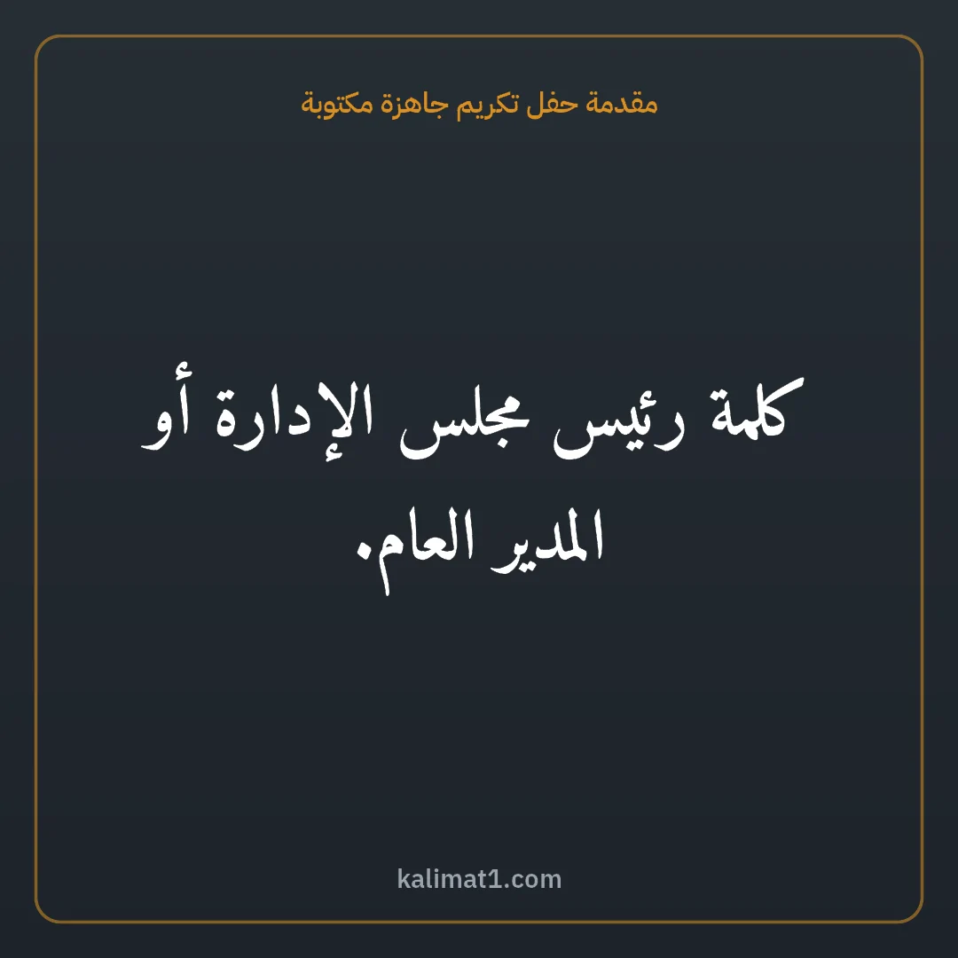 مقدمة حفل تكريم جاهزة مكتوبة: كلمة رئيس مجلس الإدارة أو المدير العام.
