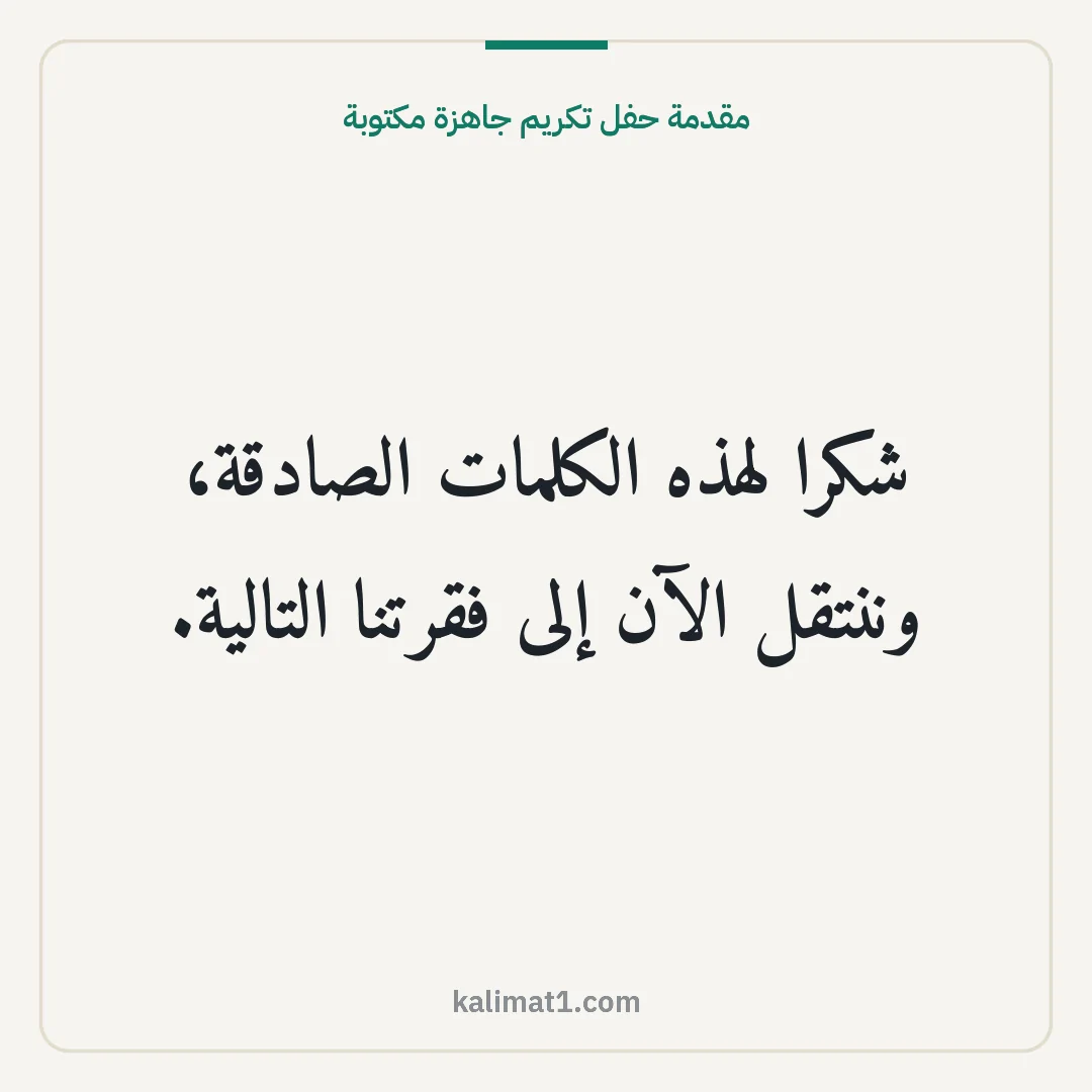 مقدمة حفل تكريم جاهزة مكتوبة: شكرا لهذه الكلمات الصادقة، وننتقل الآن إلى فقرتنا التالية.