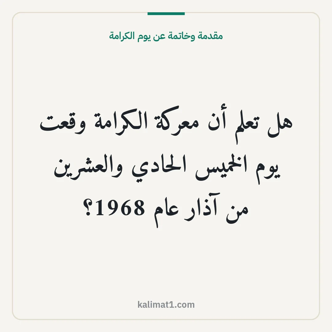 مقدمة وخاتمة عن يوم الكرامة: هل تعلم أن معركة الكرامة وقعت يوم الخميس الحادي والعشرين من آذار عام 1968؟